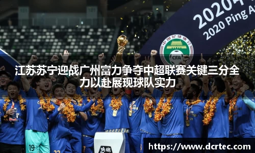 江苏苏宁迎战广州富力争夺中超联赛关键三分全力以赴展现球队实力