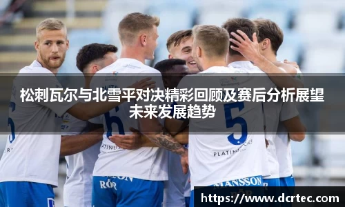 松刺瓦尔与北雪平对决精彩回顾及赛后分析展望未来发展趋势
